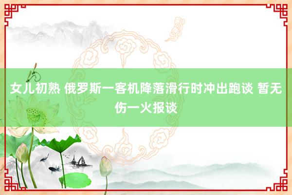 女儿初熟 俄罗斯一客机降落滑行时冲出跑谈 暂无伤一火报谈