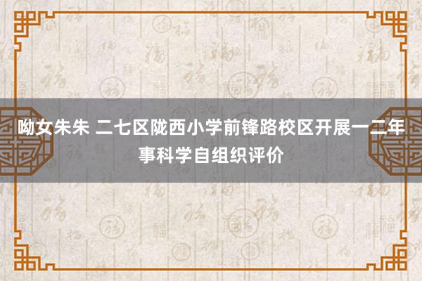 呦女朱朱 二七区陇西小学前锋路校区开展一二年事科学自组织评价