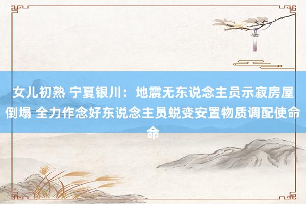女儿初熟 宁夏银川：地震无东说念主员示寂房屋倒塌 全力作念好东说念主员蜕变安置物质调配使命