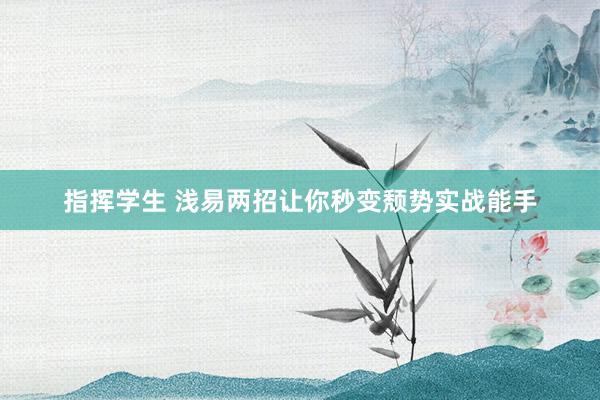 指挥学生 浅易两招让你秒变颓势实战能手