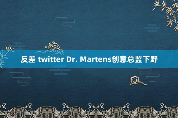 反差 twitter Dr. Martens创意总监下野