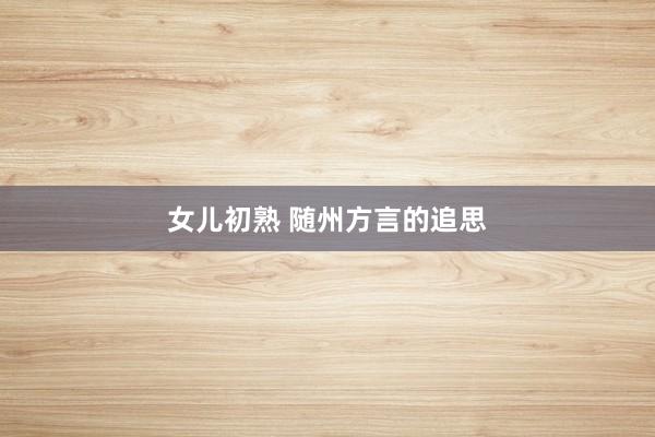 女儿初熟 随州方言的追思