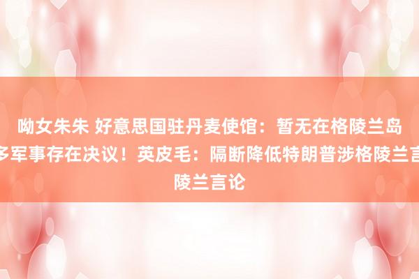 呦女朱朱 好意思国驻丹麦使馆：暂无在格陵兰岛增多军事存在决议！英皮毛：隔断降低特朗普涉格陵兰言论