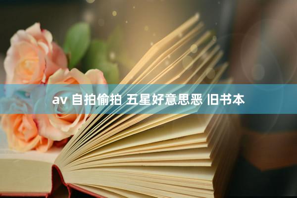 av 自拍偷拍 五星好意思恶 旧书本