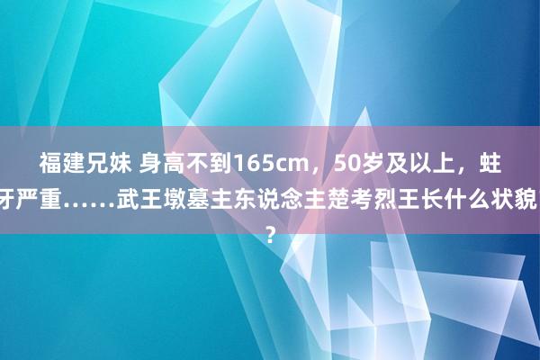 福建兄妹 身高不到165cm，50岁及以上，蛀牙严重……武王墩墓主东说念主楚考烈王长什么状貌？