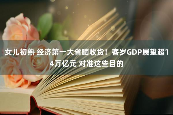 女儿初熟 经济第一大省晒收货！客岁GDP展望超14万亿元 对准这些目的