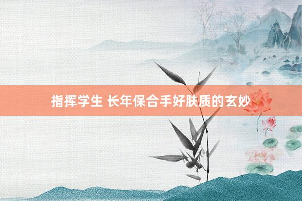指挥学生 长年保合手好肤质的玄妙