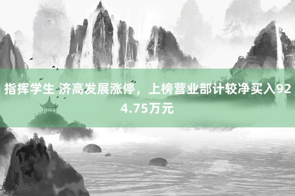 指挥学生 济高发展涨停，上榜营业部计较净买入924.75万元