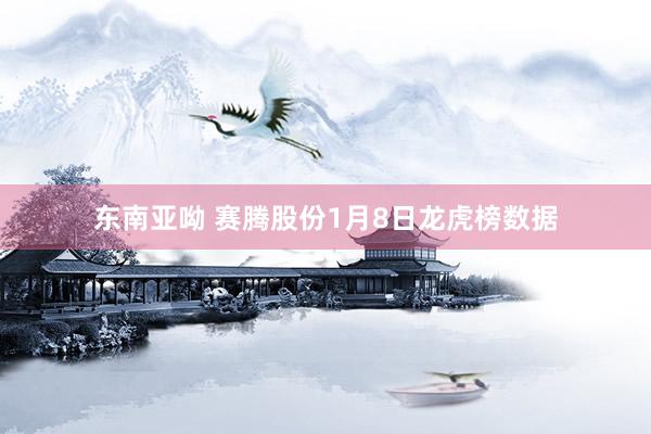 东南亚呦 赛腾股份1月8日龙虎榜数据