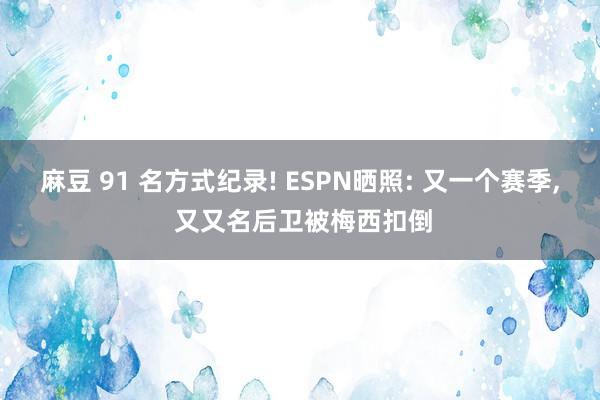 麻豆 91 名方式纪录! ESPN晒照: 又一个赛季， 又又名后卫被梅西扣倒