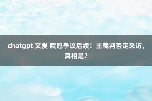 chatgpt 文爱 欧冠争议后续!主裁判否定采访,真相是?