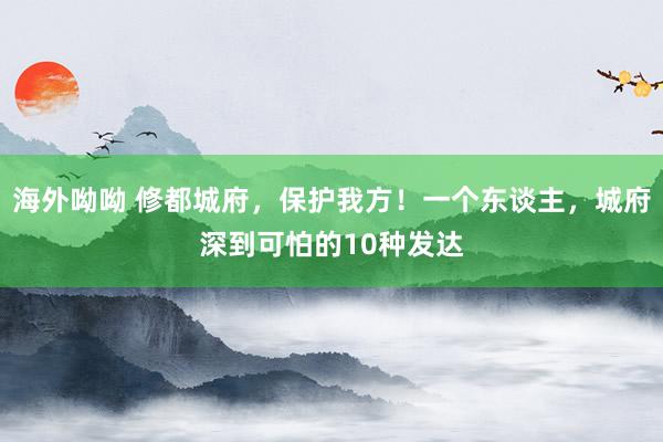 海外呦呦 修都城府，保护我方！一个东谈主，城府深到可怕的10种发达