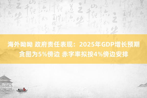 海外呦呦 政府责任表现：2025年GDP增长预期贪图为5%傍边 赤字率拟按4%傍边安排