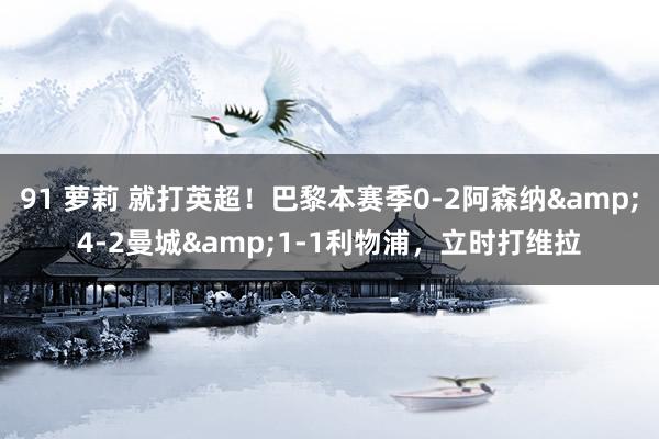 91 萝莉 就打英超！巴黎本赛季0-2阿森纳&4-2曼城&1-1利物浦，立时打维拉