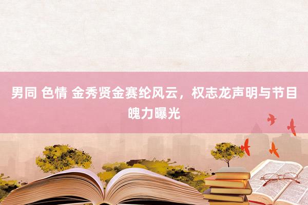 男同 色情 金秀贤金赛纶风云，权志龙声明与节目魄力曝光
