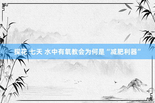 探花 七天 水中有氧教会为何是“减肥利器”