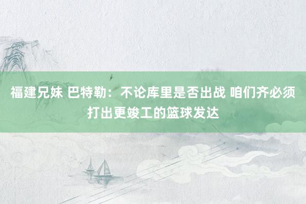 福建兄妹 巴特勒：不论库里是否出战 咱们齐必须打出更竣工的篮球发达