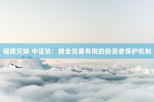 福建兄妹 中证协：健全完善有用的投资者保护机制