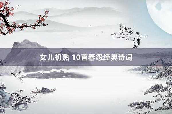 女儿初熟 10首春怨经典诗词