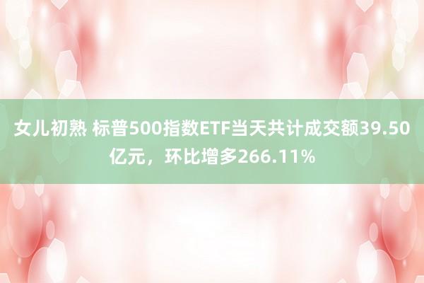女儿初熟 标普500指数ETF当天共计成交额39.50亿元，环比增多266.11%