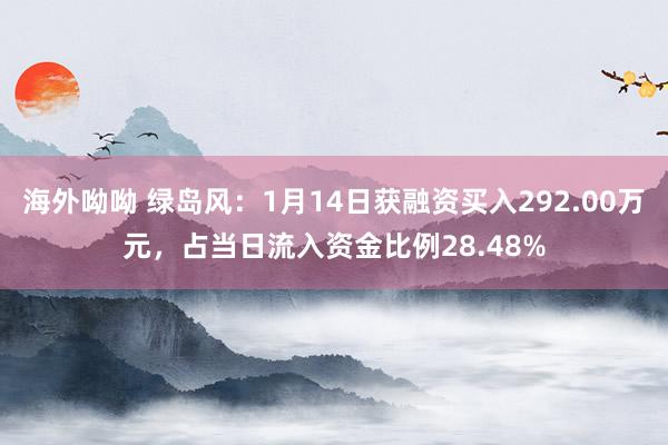 海外呦呦 绿岛风：1月14日获融资买入292.00万元，占当日流入资金比例28.48%