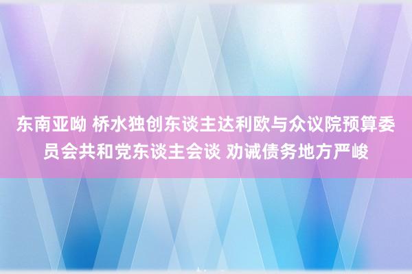 东南亚呦 桥水独创东谈主达利欧与众议院预算委员会共和党东谈主会谈 劝诫债务地方严峻