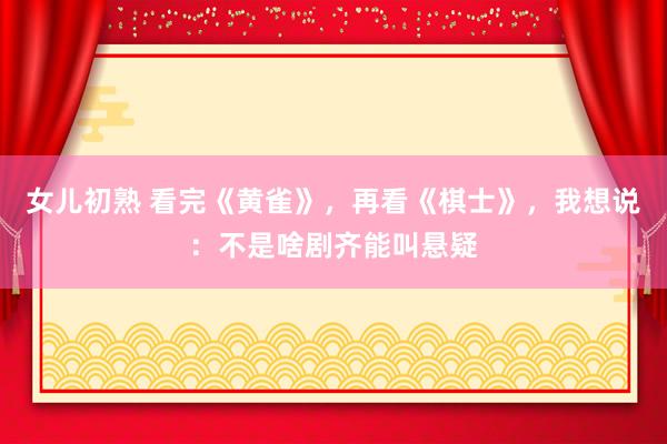 女儿初熟 看完《黄雀》，再看《棋士》，我想说：不是啥剧齐能叫悬疑