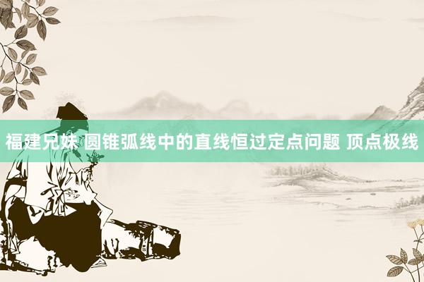 福建兄妹 圆锥弧线中的直线恒过定点问题 顶点极线