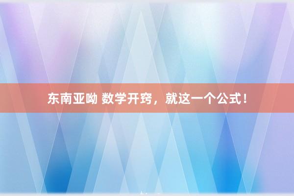 东南亚呦 数学开窍，就这一个公式！