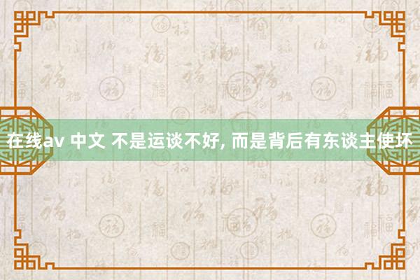 在线av 中文 不是运谈不好， 而是背后有东谈主使坏