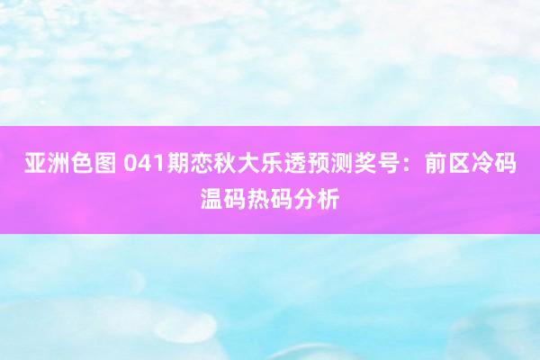 亚洲色图 041期恋秋大乐透预测奖号：前区冷码温码热码分析