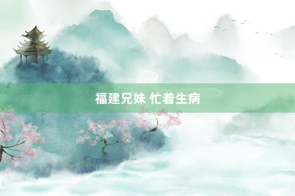 福建兄妹 忙着生病