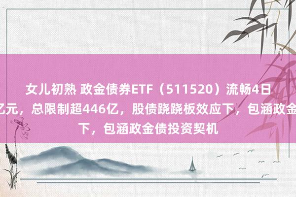 女儿初熟 政金债券ETF（511520）流畅4日净流入超6亿元，总限制超446亿，股债跷跷板效应下，包涵政金债投资契机