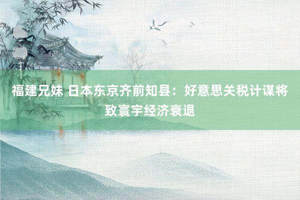 福建兄妹 日本东京齐前知县：好意思关税计谋将致寰宇经济衰退