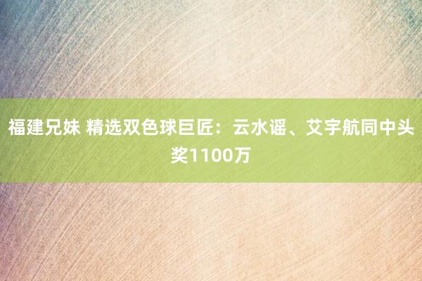 福建兄妹 精选双色球巨匠：云水谣、艾宇航同中头奖1100万